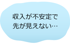 収入が不安定で先が見えない…